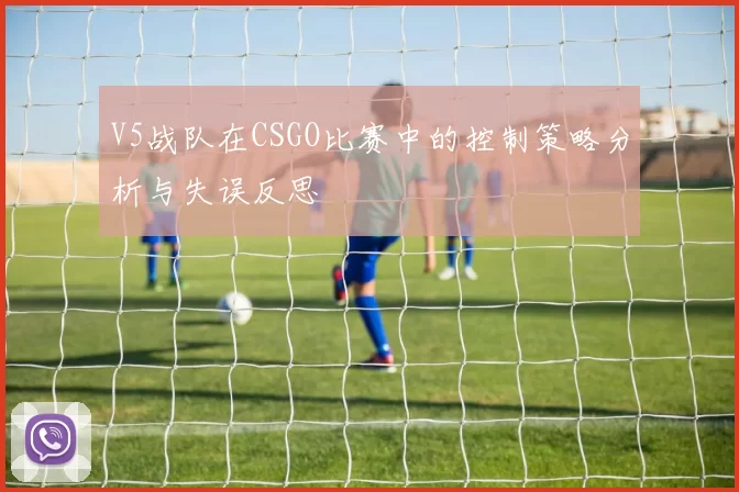 V5战队在CSGO比赛中的控制策略分析与失误反思