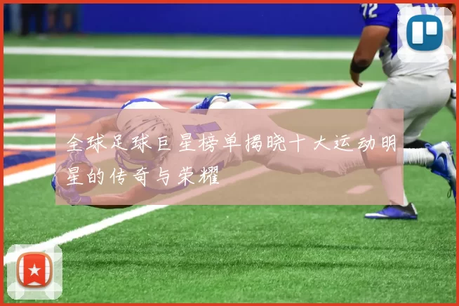 全球足球巨星榜单揭晓十大运动明星的传奇与荣耀