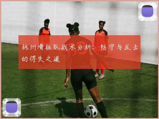 杭州滑板队战术分析：防守与反击的得失之道