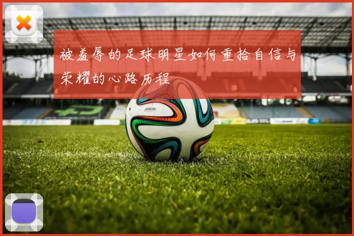 被羞辱的足球明星如何重拾自信与荣耀的心路历程