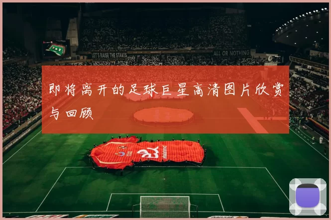即将离开的足球巨星高清图片欣赏与回顾