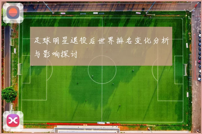 足球明星退役后世界排名变化分析与影响探讨