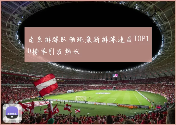 南京排球队领跑最新排球速度TOP10榜单引发热议