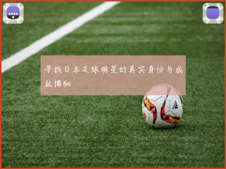 寻找日本足球明星的真实身份与成就揭秘