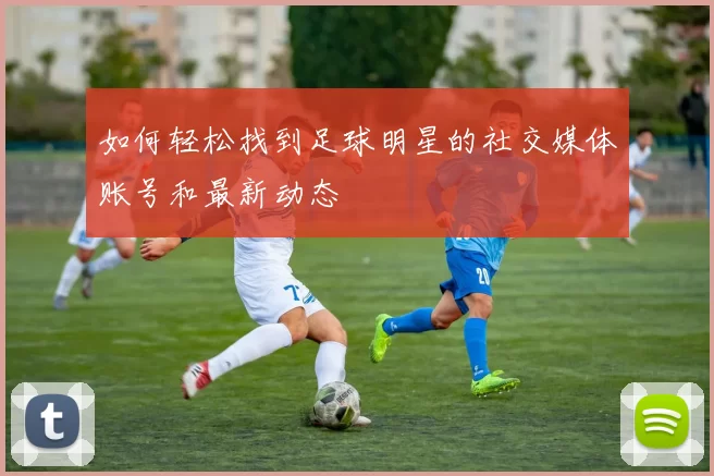 如何轻松找到足球明星的社交媒体账号和最新动态