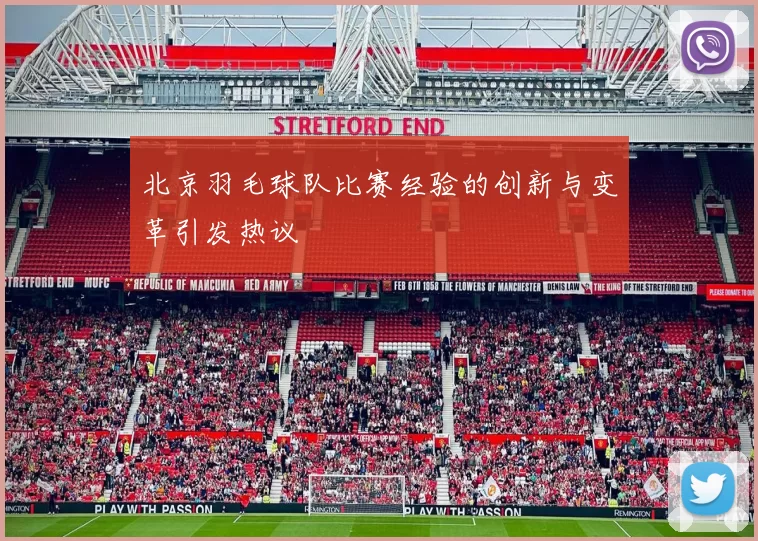 北京羽毛球队比赛经验的创新与变革引发热议