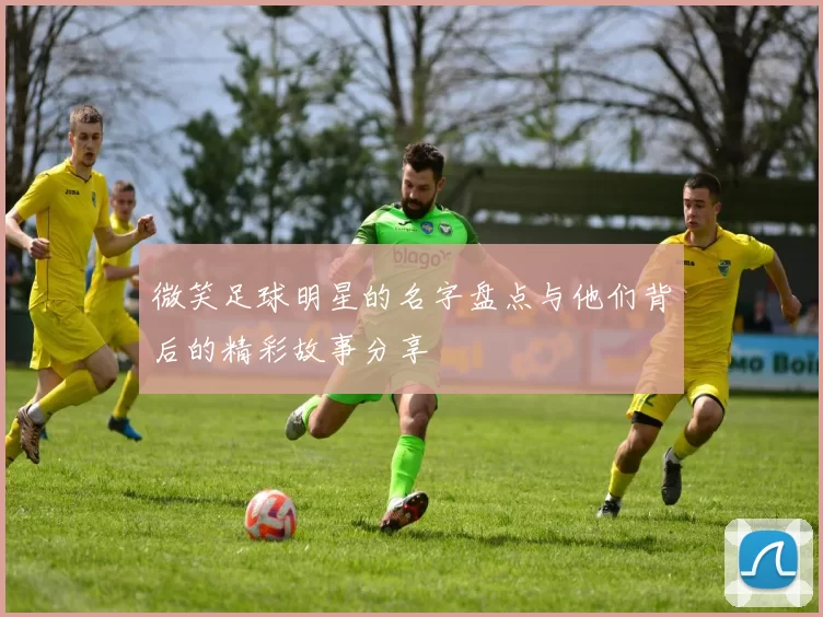 微笑足球明星的名字盘点与他们背后的精彩故事分享