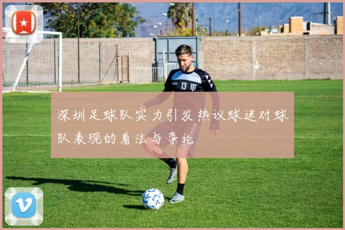 深圳足球队实力引发热议球迷对球队表现的看法与争论